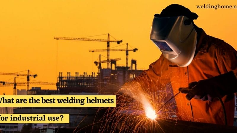 What are the best welding helmets for industrial use?