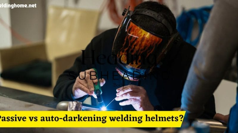Passive vs auto-darkening welding helmets? A Comprehensive Guide2023