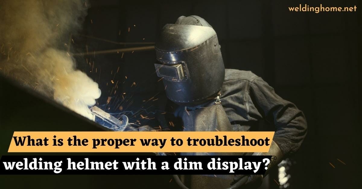 What is the Proper Way to Troubleshoot a Welding Helmet with a Dim Display?