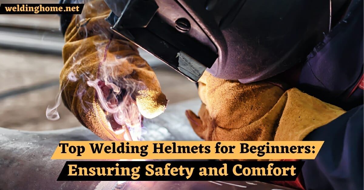 Top 5 Best Welding Helmets for Beginners: Ensuring Safety and Comfort