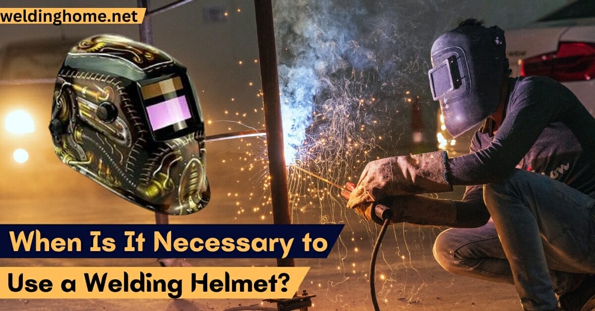 When Is It Necessary to Use a Welding Helmet?
