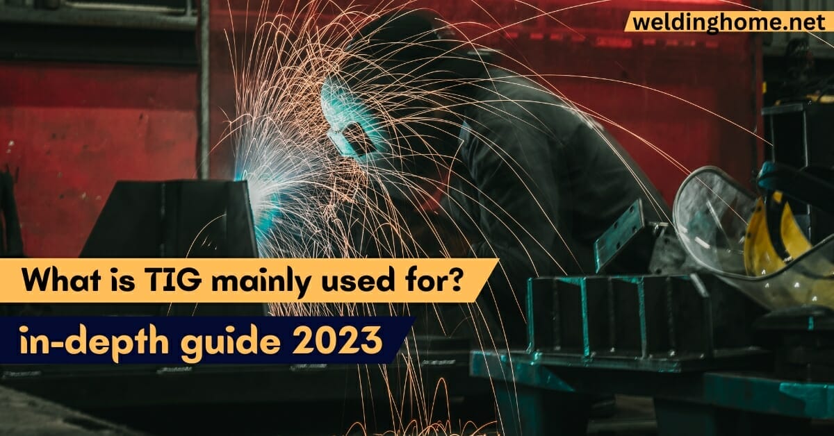 What is TIG Mainly Used For? In-Depth Guide 2023