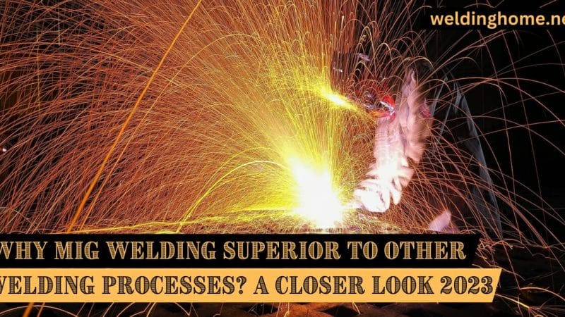 Why is MIG Welding Superior to Other Welding Processes? A Closer Look 2023