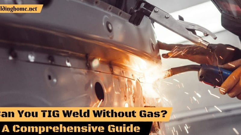 Can You TIG Weld Without Gas? A Comprehensive Guide 2023