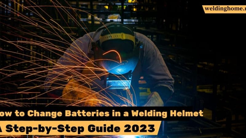 How to Change Batteries in a Welding Helmet: A Step-by-Step Guide 2023