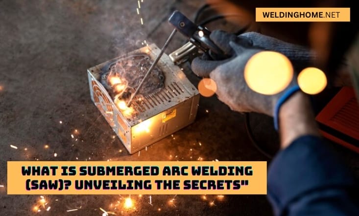 What is Submerged Arc Welding (SAW)? Unveiling the Secrets”