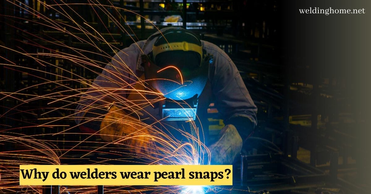 Why do welders wear pearl snaps?
