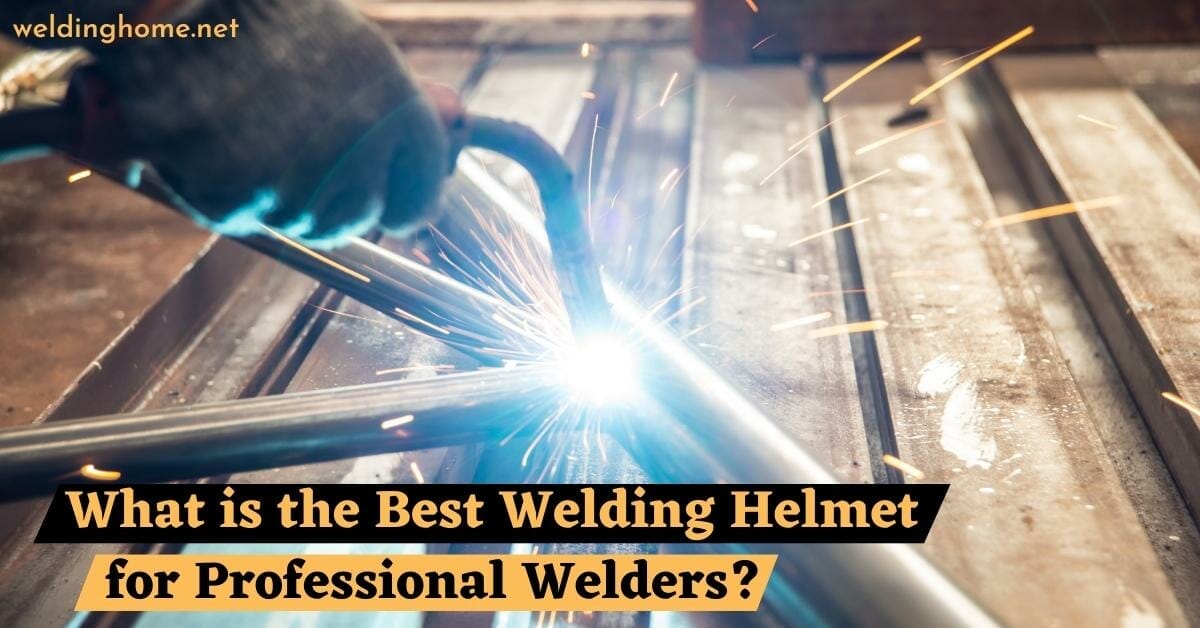 What is the Best Welding Helmet for Professional Welders?