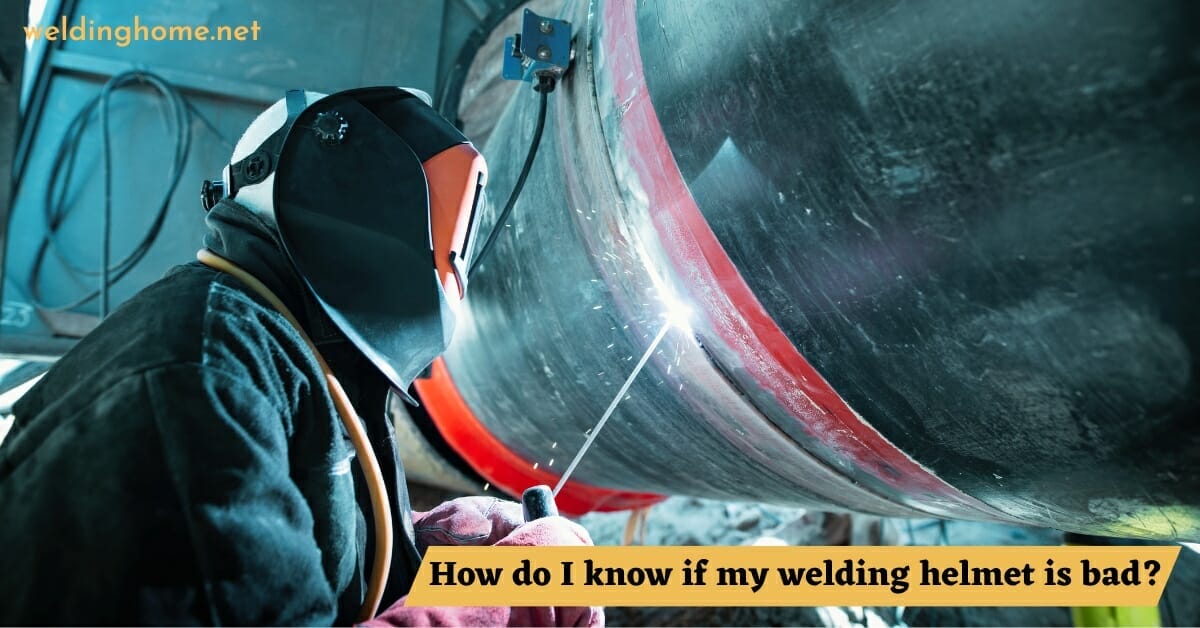 How do I know if my welding helmet is bad?