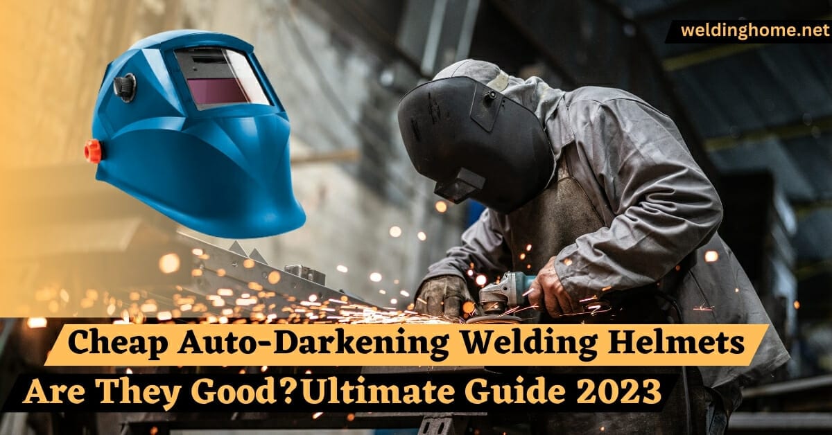 Cheap Auto-Darkening Welding Helmets Are They Good?Ultimate Guide 2023