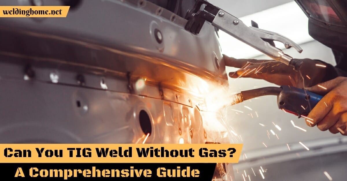 Can You TIG Weld Without Gas? A Comprehensive Guide 2023