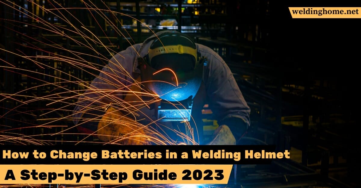 How to Change Batteries in a Welding Helmet: A Step-by-Step Guide 2023